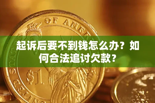 济南起诉后要不到钱怎么办？如何合法追讨欠款？