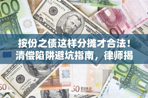 济南按份之债这样分摊才合法！清偿陷阱避坑指南，律师揭秘关键条款