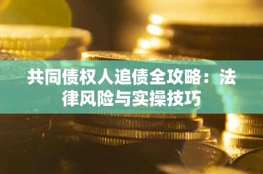济南共同债权人追债全攻略：法律风险与实操技巧