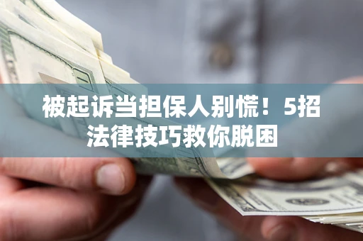 济南被起诉当担保人别慌！5招法律技巧救你脱困