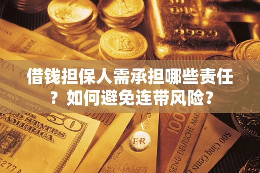 济南借钱担保人需承担哪些责任？如何避免连带风险？