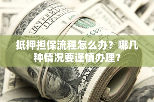 济南抵押担保流程怎么办？哪几种情况要谨慎办理？