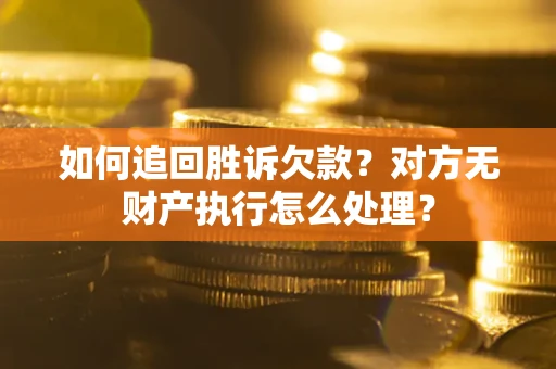 济南如何追回胜诉欠款？对方无财产执行怎么处理？