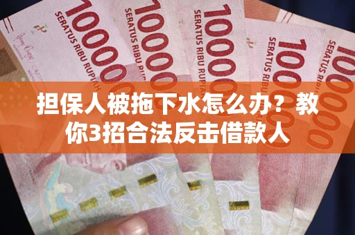 济南担保人被拖下水怎么办？教你3招合法反击借款人