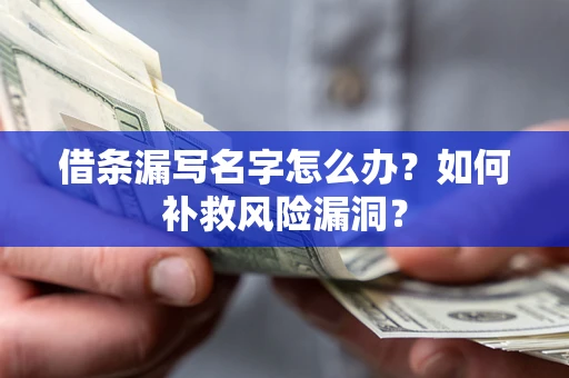 济南借条漏写名字怎么办？如何补救风险漏洞？