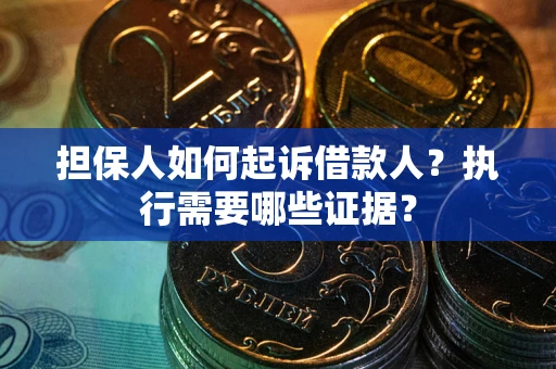 济南担保人如何起诉借款人？执行需要哪些证据？