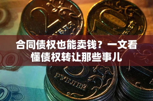 济南合同债权也能卖钱？一文看懂债权转让那些事儿