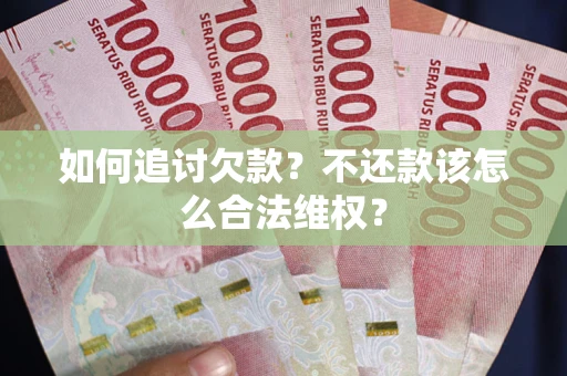 济南如何追讨欠款？不还款该怎么合法维权？