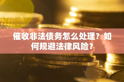 济南催收非法债务怎么处理？如何规避法律风险？
