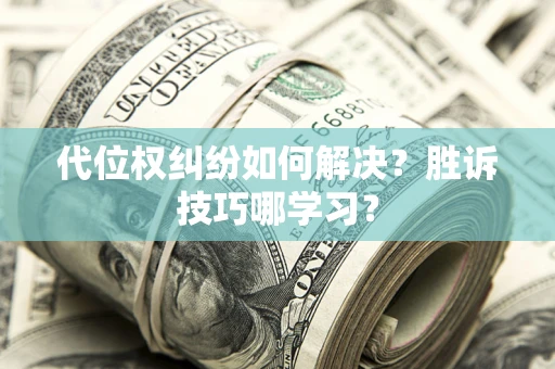 济南代位权纠纷如何解决？胜诉技巧哪学习？