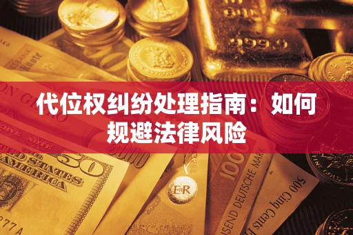 济南代位权纠纷处理指南:如何规避法律风险 济南代位权纠纷处理指南:如何规避法律风险