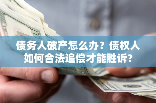 济南债务人破产怎么办？债权人如何合法追偿才能胜诉？