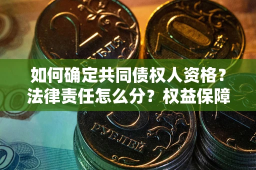 济南如何确定共同债权人资格？法律责任怎么分？权益保障技巧揭秘！
