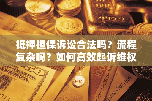 济南抵押担保诉讼合法吗？流程复杂吗？如何高效起诉维权？