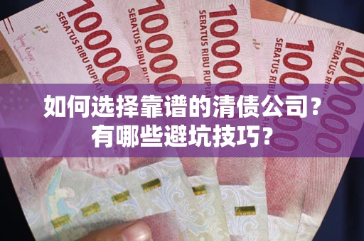 济南如何选择靠谱的清债公司？有哪些避坑技巧？