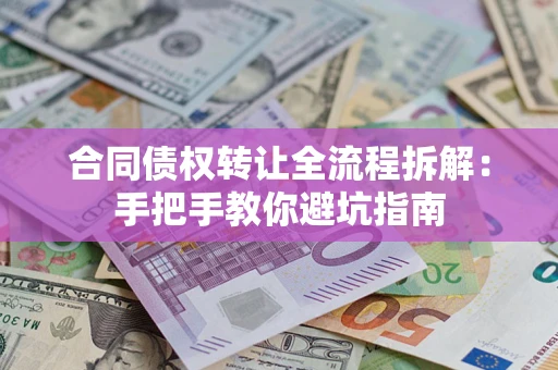 济南合同债权转让全流程拆解：手把手教你避坑指南