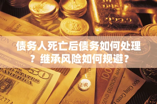 济南债务人死亡后债务如何处理？继承风险如何规避？