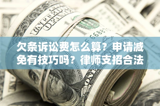 济南欠条诉讼费怎么算？申请减免有技巧吗？律师支招合法省钱