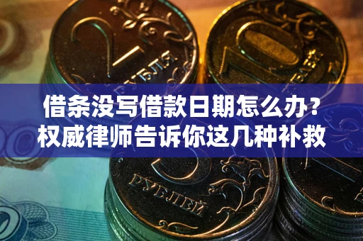 济南借条没写借款日期怎么办？权威律师告诉你这几种补救方法！