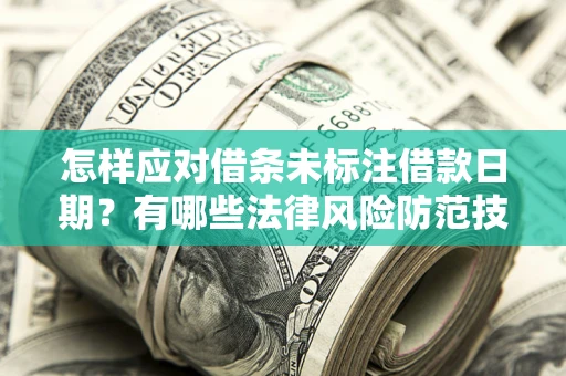 济南怎样应对借条未标注借款日期？有哪些法律风险防范技巧？