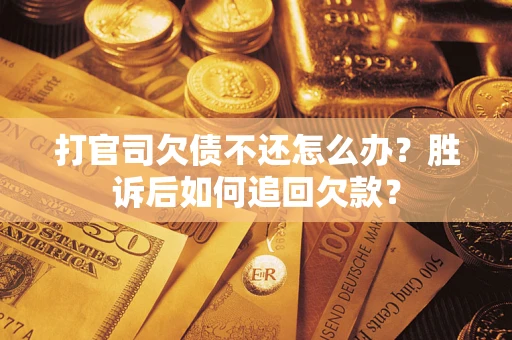 济南打官司欠债不还怎么办？胜诉后如何追回欠款？