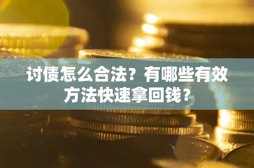 济南讨债怎么合法？有哪些有效方法快速拿回钱？