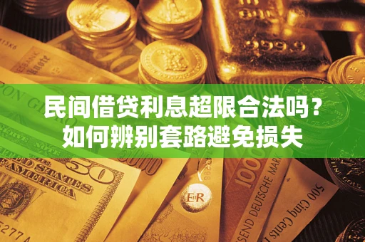 济南民间借贷利息超限合法吗？如何辨别套路避免损失