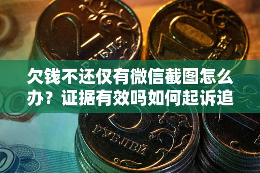 济南欠钱不还仅有微信截图怎么办？证据有效吗如何起诉追回欠款？