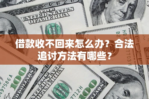 济南借款收不回来怎么办？合法追讨方法有哪些？