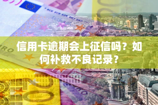 济南信用卡逾期会上征信吗？如何补救不良记录？