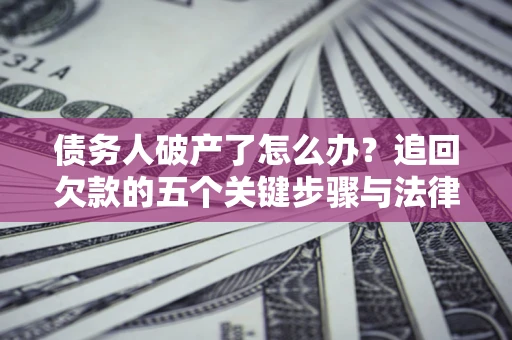 济南债务人破产了怎么办？追回欠款的五个关键步骤与法律策略