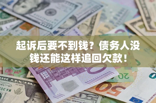 济南起诉后要不到钱？债务人没钱还能这样追回欠款！