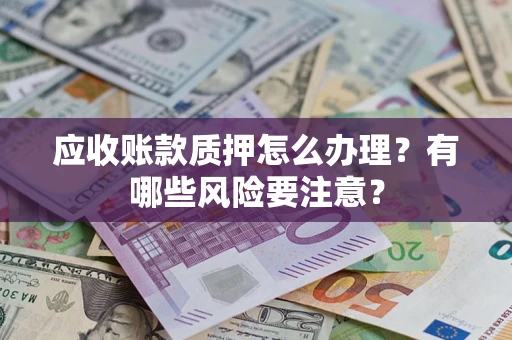 济南应收账款质押怎么办理？有哪些风险要注意？