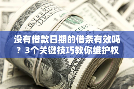 济南没有借款日期的借条有效吗？3个关键技巧教你维护权益