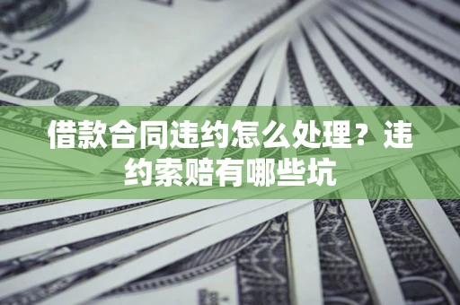 济南借款合同违约怎么处理？违约索赔有哪些坑
