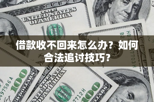 济南借款收不回来怎么办？如何合法追讨技巧？