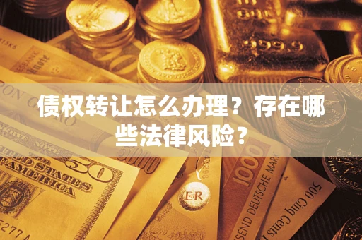 济南债权转让怎么办理？存在哪些法律风险？