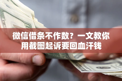 济南微信借条不作数？一文教你用截图起诉要回血汗钱