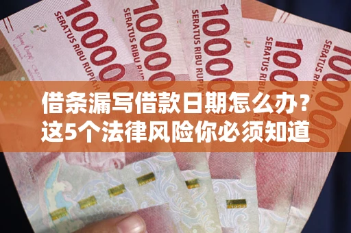 济南借条漏写借款日期怎么办？这5个法律风险你必须知道