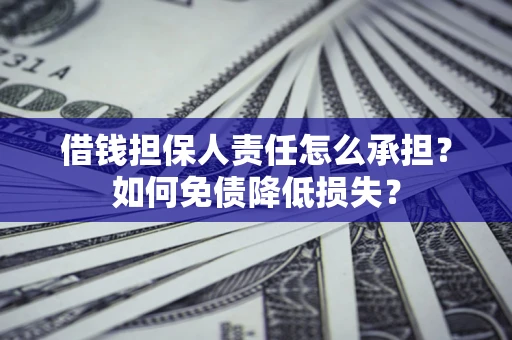 济南借钱担保人责任怎么承担？如何免债降低损失？