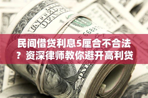 济南民间借贷利息5厘合不合法？资深律师教你避开高利贷陷阱