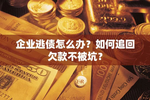 济南企业逃债怎么办？如何追回欠款不被坑？