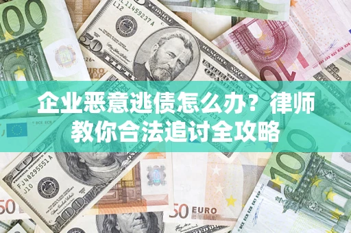 济南企业恶意逃债怎么办？律师教你合法追讨全攻略