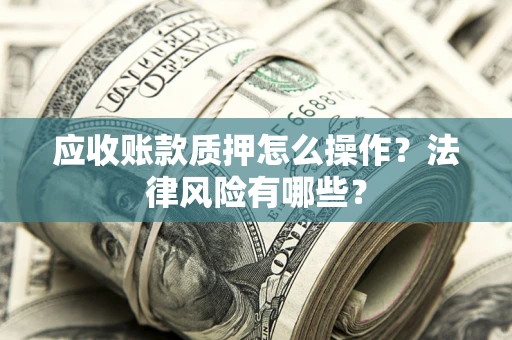 济南应收账款质押怎么操作？法律风险有哪些？