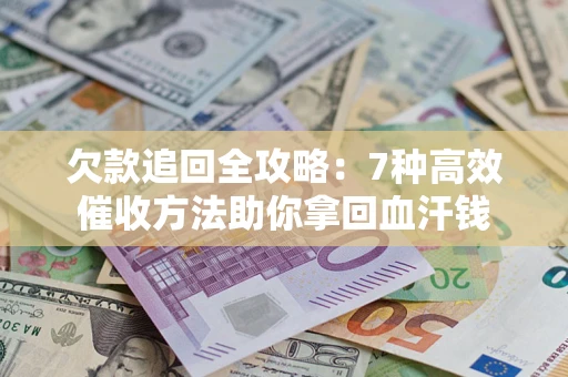 济南欠款追回全攻略：7种高效催收方法助你拿回血汗钱