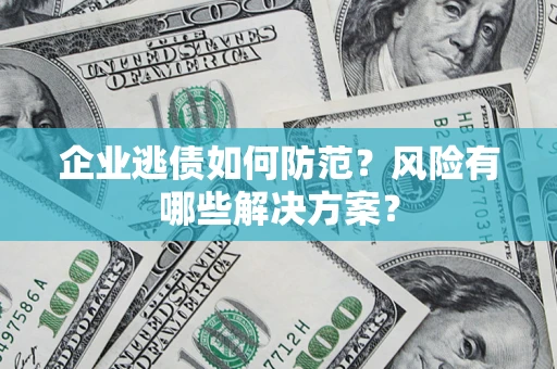 济南企业逃债如何防范？风险有哪些解决方案？