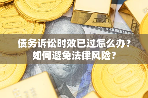 济南债务诉讼时效已过怎么办？如何避免法律风险？