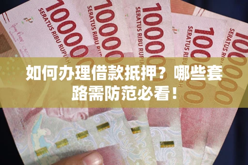 济南如何办理借款抵押？哪些套路需防范必看！