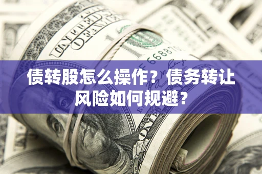 济南债转股怎么操作？债务转让风险如何规避？