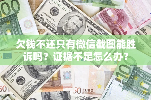 济南欠钱不还只有微信截图能胜诉吗？证据不足怎么办？